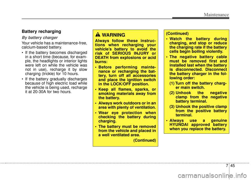Hyundai Elantra 2014  Owners Manual 745
Maintenance
Battery recharging
By battery charger    
Your vehicle has a maintenance-free,
calcium-based battery.
 If the battery becomes dischargedin a short time (because, for exam-
ple, the hea