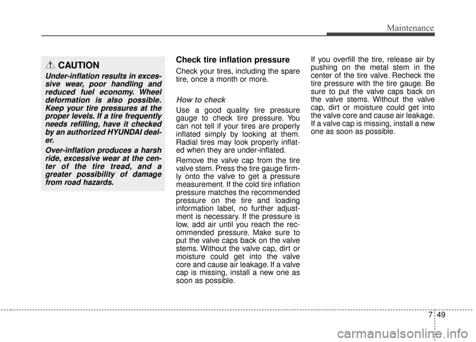 Hyundai Elantra 2014 Owners Manual 749
Maintenance
Check tire inflation pressure
Check your tires, including the spare
tire, once a month or more.
How to check
Use a good quality tire pressure
gauge to check tire pressure. You
can not Hyundai Elantra 2014 Owners Manual 749
Maintenance
Check tire inflation pressure
Check your tires, including the spare
tire, once a month or more.
How to check
Use a good quality tire pressure
gauge to check tire pressure. You
can not