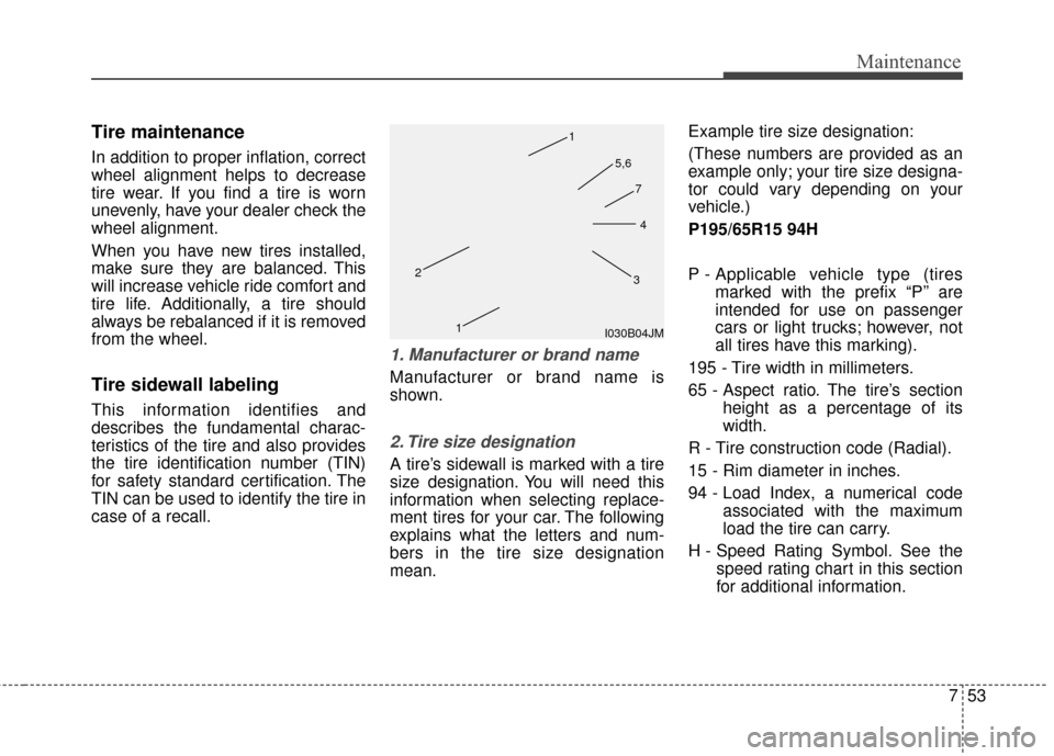 Hyundai Elantra 2014  Owners Manual 753
Maintenance
Tire maintenance
In addition to proper inflation, correct
wheel alignment helps to decrease
tire wear. If you find a tire is worn
unevenly, have your dealer check the
wheel alignment.
