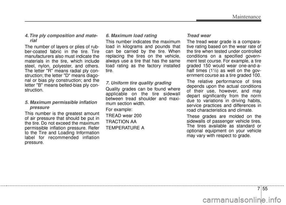 Hyundai Elantra 2014  Owners Manual 755
Maintenance
4. Tire ply composition and mate-rial       
The number of layers or plies of rub-
ber-coated fabric in the tire. Tire
manufacturers also must indicate the
materials in the tire, which