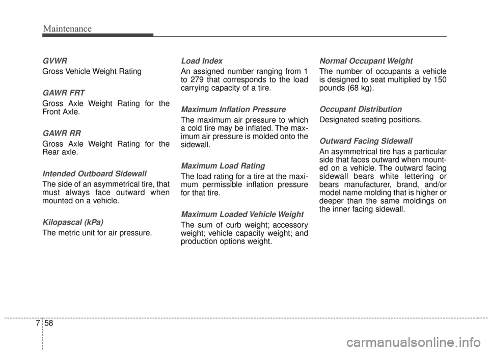 Hyundai Elantra 2014 Owners Manual Maintenance
58
7
GVWR
Gross Vehicle Weight Rating
GAWR FRT
Gross Axle Weight Rating for the
Front Axle.
GAWR RR
Gross Axle Weight Rating for the
Rear axle.
Intended Outboard Sidewall
The side of an as Hyundai Elantra 2014 Owners Manual Maintenance
58
7
GVWR
Gross Vehicle Weight Rating
GAWR FRT
Gross Axle Weight Rating for the
Front Axle.
GAWR RR
Gross Axle Weight Rating for the
Rear axle.
Intended Outboard Sidewall
The side of an as