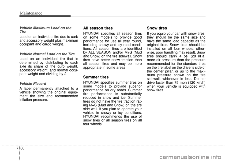 Hyundai Elantra 2014  Owners Manual Maintenance
60
7
Vehicle Maximum Load on the
Tire
Load on an individual tire due to curb
and accessory weight plus maximum
occupant and cargo weight.
Vehicle Normal Load on the Tire
Load on an individ