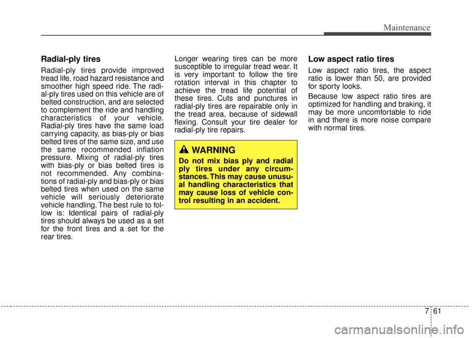 Hyundai Elantra 2014  Owners Manual 761
Maintenance
Radial-ply tires   
Radial-ply tires provide improved
tread life, road hazard resistance and
smoother high speed ride. The radi-
al-ply tires used on this vehicle are of
belted constru