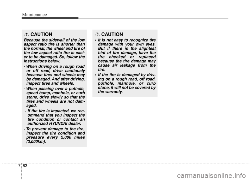 Hyundai Elantra 2014 Owners Manual Maintenance
62
7
CAUTION
It is not easy to recognize tire
damage with your own eyes.But if there is the slightesthint of tire damage, have thetire checked or replacedbecause the tire damage maycause Hyundai Elantra 2014 Owners Manual Maintenance
62
7
CAUTION
It is not easy to recognize tire
damage with your own eyes.But if there is the slightesthint of tire damage, have thetire checked or replacedbecause the tire damage maycause