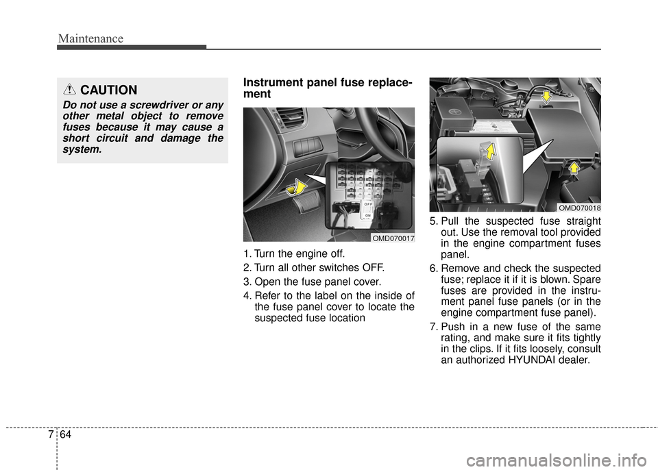 Hyundai Elantra 2014  Owners Manual Maintenance
64
7
Instrument panel fuse replace-
ment   
1. Turn the engine off.
2. Turn all other switches OFF.
3. Open the fuse panel cover.
4. Refer to the label on the inside of
the fuse panel cove