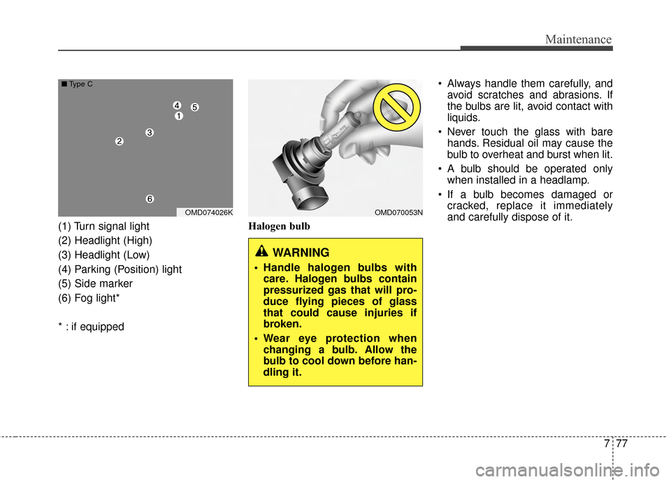 Hyundai Elantra 2014 Owners Manual 777
Maintenance
(1) Turn signal light
(2) Headlight (High)
(3) Headlight (Low)
(4) Parking (Position) light
(5) Side marker
(6) Fog light*
* : if equippedHalogen bulb Always handle them carefully, an Hyundai Elantra 2014 Owners Manual 777
Maintenance
(1) Turn signal light
(2) Headlight (High)
(3) Headlight (Low)
(4) Parking (Position) light
(5) Side marker
(6) Fog light*
* : if equippedHalogen bulb Always handle them carefully, an