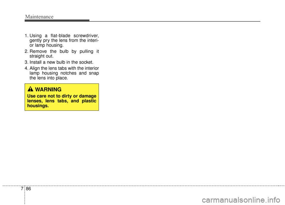 Hyundai Elantra 2014 Owners Manual Maintenance
86
7
1. Using a flat-blade screwdriver,
gently pry the lens from the interi-
or lamp housing.
2. Remove the bulb by pulling it straight out.
3. Install a new bulb in the socket.
4. Align t Hyundai Elantra 2014 Owners Manual Maintenance
86
7
1. Using a flat-blade screwdriver,
gently pry the lens from the interi-
or lamp housing.
2. Remove the bulb by pulling it straight out.
3. Install a new bulb in the socket.
4. Align t