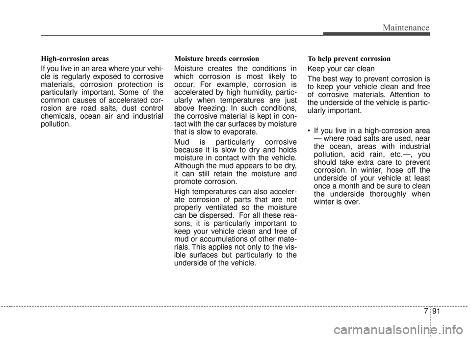 Hyundai Elantra 2014 Owners Manual 791
Maintenance
High-corrosion areas
If you live in an area where your vehi-
cle is regularly exposed to corrosive
materials, corrosion protection is
particularly important. Some of the
common causes Hyundai Elantra 2014 Owners Manual 791
Maintenance
High-corrosion areas
If you live in an area where your vehi-
cle is regularly exposed to corrosive
materials, corrosion protection is
particularly important. Some of the
common causes