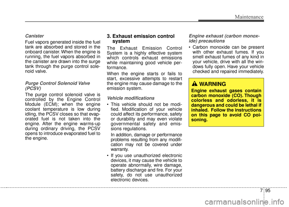 Hyundai Elantra 2014 Owners Guide 795
Maintenance
Canister
Fuel vapors generated inside the fuel
tank are absorbed and stored in the
onboard canister. When the engine is
running, the fuel vapors absorbed in
the canister are drawn into