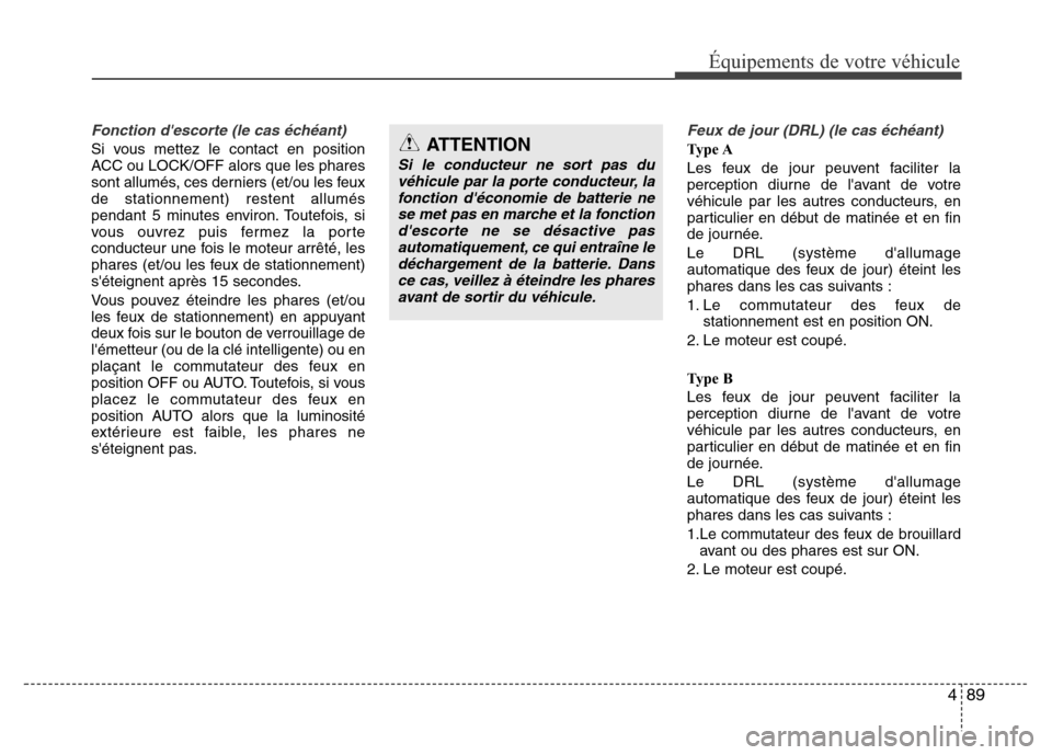 Hyundai Elantra 2014 Manuel du propriétaire (in French) 489
Équipements de votre véhicule
Fonction descorte (le cas échéant)
Si vous mettez le contact en position
ACC ou LOCK/OFF alors que les phares
sont allumés, ces derniers (et/ou les feux
de stat Hyundai Elantra 2014 Manuel du propriétaire (in French) 489
Équipements de votre véhicule
Fonction descorte (le cas échéant)
Si vous mettez le contact en position
ACC ou LOCK/OFF alors que les phares
sont allumés, ces derniers (et/ou les feux
de stat