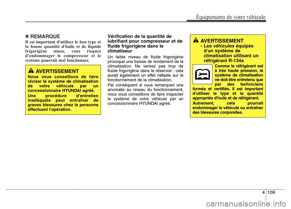 Hyundai Elantra 2014 Manuel du propriétaire (in French) 4109
Équipements de votre véhicule
✽REMARQUE
Il est important dutiliser le bon type et
la bonne quantité dhuile et de liquide
frigorigène sinon, vous risquez
dendommager le compresseur et le
Hyundai Elantra 2014 Manuel du propriétaire (in French) 4109
Équipements de votre véhicule
✽REMARQUE
Il est important dutiliser le bon type et
la bonne quantité dhuile et de liquide
frigorigène sinon, vous risquez
dendommager le compresseur et le