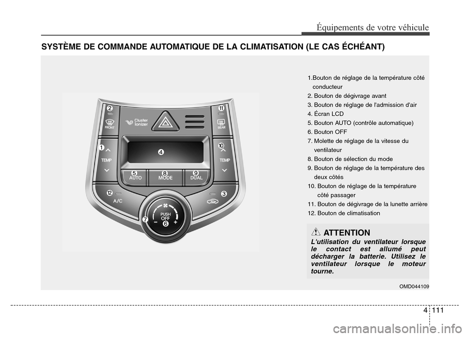 Hyundai Elantra 2014 Manuel du propriétaire (in French) 4111
Équipements de votre véhicule
SYSTÈME DE COMMANDE AUTOMATIQUE DE LA CLIMATISATION (LE CAS ÉCHÉANT)
1.Bouton de réglage de la température côté
conducteur
2. Bouton de dégivrage avant
3. Hyundai Elantra 2014 Manuel du propriétaire (in French) 4111
Équipements de votre véhicule
SYSTÈME DE COMMANDE AUTOMATIQUE DE LA CLIMATISATION (LE CAS ÉCHÉANT)
1.Bouton de réglage de la température côté
conducteur
2. Bouton de dégivrage avant
3.