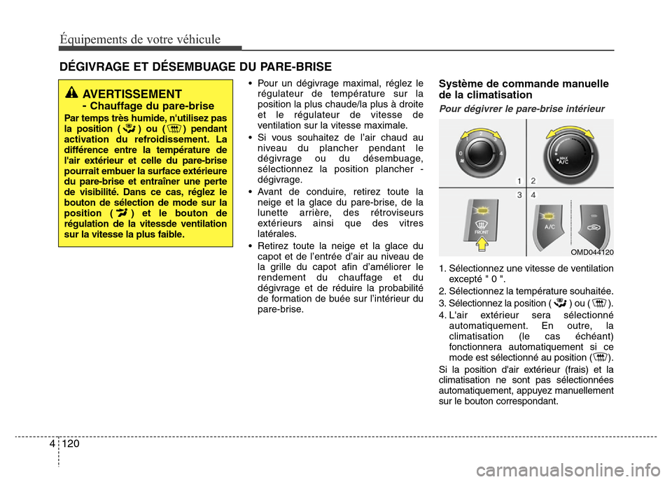 Hyundai Elantra 2014 Manuel du propriétaire (in French) Équipements de votre véhicule
120 4
DÉGIVRAGE ET DÉSEMBUAGE DU PARE-BRISE
• Pour un dégivrage maximal, réglez le
régulateur de température sur la
position la plus chaude/la plus à droite
et Hyundai Elantra 2014 Manuel du propriétaire (in French) Équipements de votre véhicule
120 4
DÉGIVRAGE ET DÉSEMBUAGE DU PARE-BRISE
• Pour un dégivrage maximal, réglez le
régulateur de température sur la
position la plus chaude/la plus à droite
et