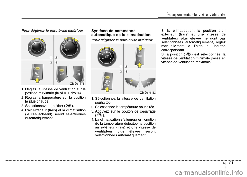 Hyundai Elantra 2014 Manuel du propriétaire (in French) 4121
Équipements de votre véhicule
Pour dégivrer le pare-brise extérieur
1. Réglez la vitesse de ventilation sur la
position maximale (la plus à droite).
2. Réglez la température sur la positi Hyundai Elantra 2014 Manuel du propriétaire (in French) 4121
Équipements de votre véhicule
Pour dégivrer le pare-brise extérieur
1. Réglez la vitesse de ventilation sur la
position maximale (la plus à droite).
2. Réglez la température sur la positi