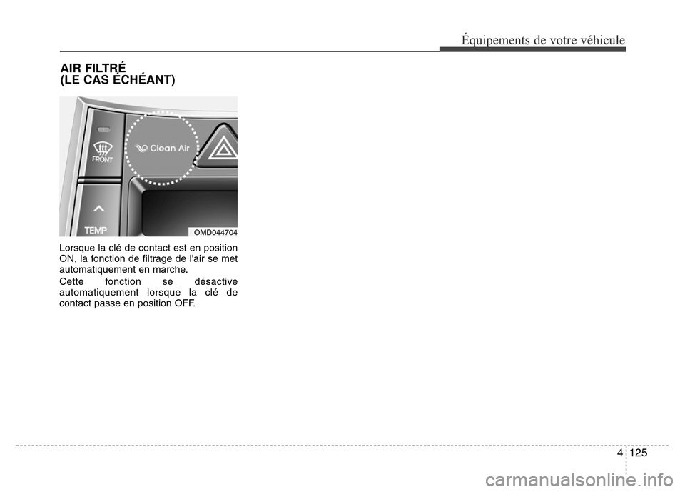Hyundai Elantra 2014 Manuel du propriétaire (in French) 4125
Équipements de votre véhicule
Lorsque la clé de contact est en position
ON, la fonction de filtrage de lair se met
automatiquement en marche.
Cette fonction se désactive
automatiquement lors Hyundai Elantra 2014 Manuel du propriétaire (in French) 4125
Équipements de votre véhicule
Lorsque la clé de contact est en position
ON, la fonction de filtrage de lair se met
automatiquement en marche.
Cette fonction se désactive
automatiquement lors
