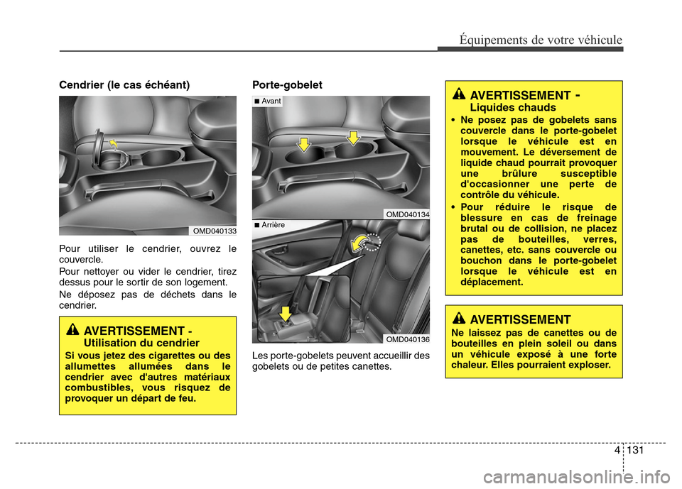 Hyundai Elantra 2014 Manuel du propriétaire (in French) 4131
Équipements de votre véhicule
Cendrier (le cas échéant)
Pour utiliser le cendrier, ouvrez le
couvercle.
Pour nettoyer ou vider le cendrier, tirez
dessus pour le sortir de son logement.
Ne dé Hyundai Elantra 2014 Manuel du propriétaire (in French) 4131
Équipements de votre véhicule
Cendrier (le cas échéant)
Pour utiliser le cendrier, ouvrez le
couvercle.
Pour nettoyer ou vider le cendrier, tirez
dessus pour le sortir de son logement.
Ne dé