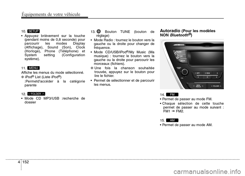 Hyundai Elantra 2014 Manuel du propriétaire (in French) 152 4
Équipements de votre véhicule
10.
• Appuyez brièvement sur la touche
(pendant moins de 0,8 seconde) pour
parcourir les modes Display
(Affichage), Sound (Son), Clock
(Horloge), Phone (Télé Hyundai Elantra 2014 Manuel du propriétaire (in French) 152 4
Équipements de votre véhicule
10.
• Appuyez brièvement sur la touche
(pendant moins de 0,8 seconde) pour
parcourir les modes Display
(Affichage), Sound (Son), Clock
(Horloge), Phone (Télé