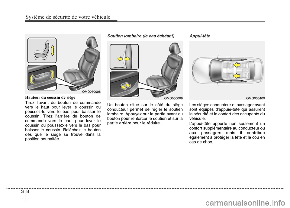 Hyundai Elantra 2014  Manuel du propriétaire (in French) Système de sécurité de votre véhicule
8 3
Hauteur du coussin de siège
Tirez l’avant du bouton de commande
vers le haut pour lever le coussin ou
poussez-le vers le bas pour baisser le
coussin. T