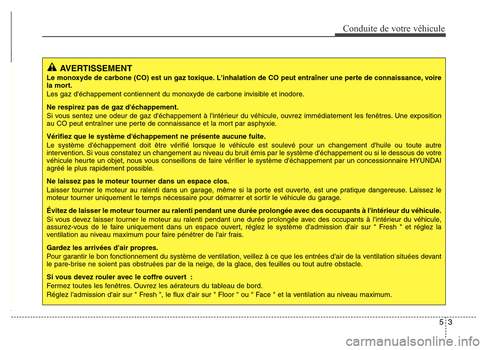 Hyundai Elantra 2014  Manuel du propriétaire (in French) 53
Conduite de votre véhicule
AVERTISSEMENT
Le monoxyde de carbone (CO) est un gaz toxique. Linhalation de CO peut entraîner une perte de connaissance, voire
la mort.
Les gaz déchappement contien