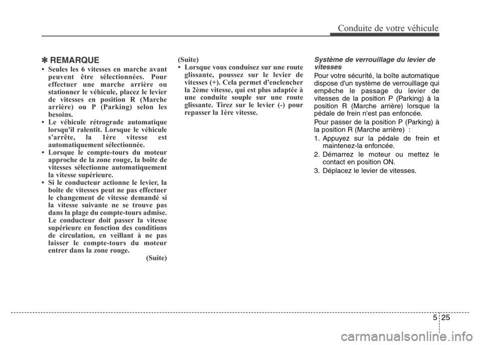 Hyundai Elantra 2014 Manuel du propriétaire (in French) 525
Conduite de votre véhicule
✽REMARQUE
• Seules les 6 vitesses en marche avant
peuvent être sélectionnées. Pour
effectuer une marche arrière ou
stationner le véhicule, placez le levier
de Hyundai Elantra 2014 Manuel du propriétaire (in French) 525
Conduite de votre véhicule
✽REMARQUE
• Seules les 6 vitesses en marche avant
peuvent être sélectionnées. Pour
effectuer une marche arrière ou
stationner le véhicule, placez le levier
de