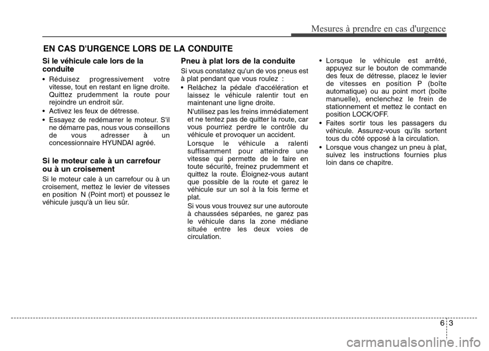 Hyundai Elantra 2014 Manuel du propriétaire (in French) Si le véhicule cale lors de la
conduite
• Réduisez progressivement votre
vitesse, tout en restant en ligne droite.
Quittez prudemment la route pour
rejoindre un endroit sûr.
• Activez les feux Hyundai Elantra 2014 Manuel du propriétaire (in French) Si le véhicule cale lors de la
conduite
• Réduisez progressivement votre
vitesse, tout en restant en ligne droite.
Quittez prudemment la route pour
rejoindre un endroit sûr.
• Activez les feux