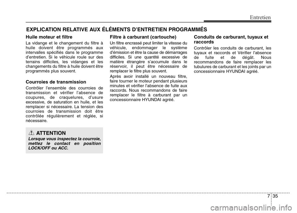 Hyundai Elantra 2014 Manuel du propriétaire (in French) 735
Entretien
EXPLICATION RELATIVE AUX ÉLÉMENTS D’ENTRETIEN PROGRAMMÉS
Huile moteur et filtre
La vidange et le changement du filtre à
huile doivent être programmés aux
intervalles spécifiés Hyundai Elantra 2014 Manuel du propriétaire (in French) 735
Entretien
EXPLICATION RELATIVE AUX ÉLÉMENTS D’ENTRETIEN PROGRAMMÉS
Huile moteur et filtre
La vidange et le changement du filtre à
huile doivent être programmés aux
intervalles spécifiés