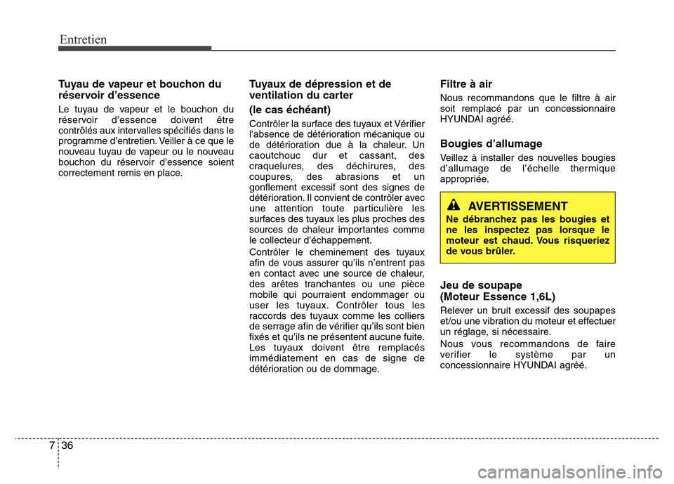 Hyundai Elantra 2014 Manuel du propriétaire (in French) Entretien
36 7
Tuyau de vapeur et bouchon du
réservoir d’essence
Le tuyau de vapeur et le bouchon du
réservoir d’essence doivent être
contrôlés aux intervalles spécifiés dans le
programme d Hyundai Elantra 2014 Manuel du propriétaire (in French) Entretien
36 7
Tuyau de vapeur et bouchon du
réservoir d’essence
Le tuyau de vapeur et le bouchon du
réservoir d’essence doivent être
contrôlés aux intervalles spécifiés dans le
programme d