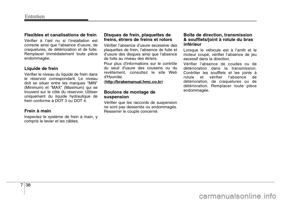 Hyundai Elantra 2014 Manuel du propriétaire (in French) Entretien
38 7
Flexibles et canalisations de frein
Vérifier à l’œil nu si l’installation est
correcte ainsi que l’absence d’usure, de
craquelures, de détérioration et de fuite.
Remplacer Hyundai Elantra 2014 Manuel du propriétaire (in French) Entretien
38 7
Flexibles et canalisations de frein
Vérifier à l’œil nu si l’installation est
correcte ainsi que l’absence d’usure, de
craquelures, de détérioration et de fuite.
Remplacer