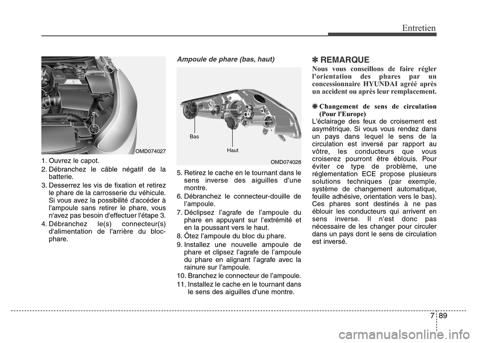 Hyundai Elantra 2014 Manuel du propriétaire (in French) 789
Entretien
1. Ouvrez le capot.
2. Débranchez le câble négatif de la
batterie.
3. Desserrez les vis de fixation et retirez
le phare de la carrosserie du véhicule.
Si vous avez la possibilité d Hyundai Elantra 2014 Manuel du propriétaire (in French) 789
Entretien
1. Ouvrez le capot.
2. Débranchez le câble négatif de la
batterie.
3. Desserrez les vis de fixation et retirez
le phare de la carrosserie du véhicule.
Si vous avez la possibilité d