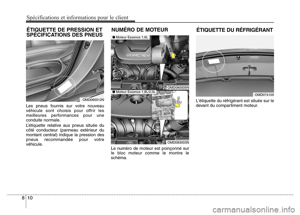 Hyundai Elantra 2014  Manuel du propriétaire (in French) Les pneus fournis sur votre nouveau
véhicule sont choisis pour offrir les
meilleures performances pour une
conduite normale.
L’étiquette relative aux pneus située du
côté conducteur (panneau ex