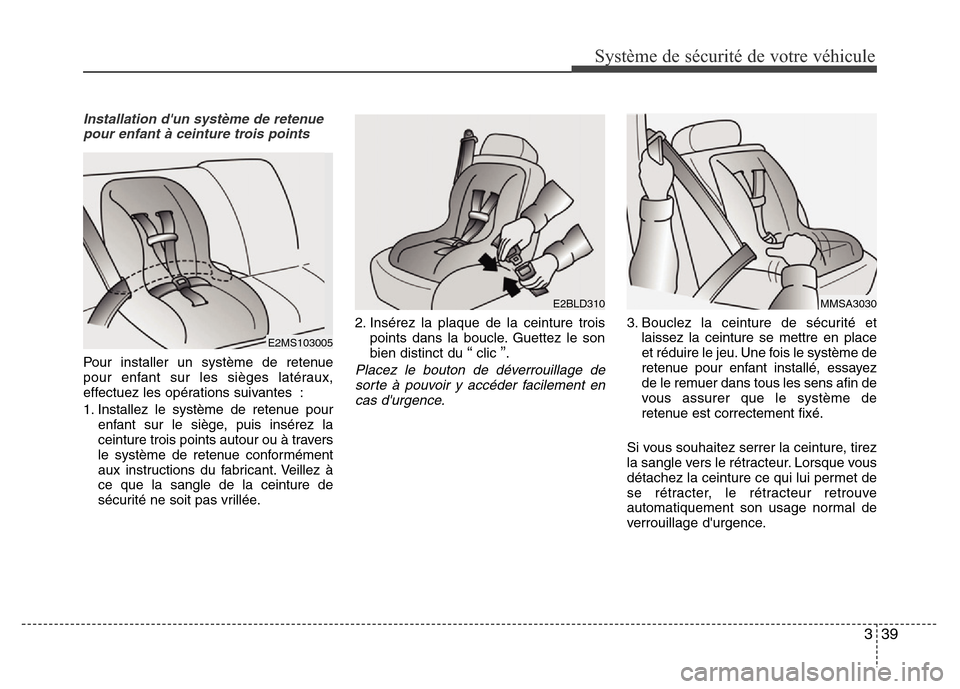 Hyundai Elantra 2014 Manuel du propriétaire (in French) 339
Système de sécurité de votre véhicule
Installation dun système de retenue
pour enfant à ceinture trois points
Pour installer un système de retenue
pour enfant sur les sièges latéraux,
e Hyundai Elantra 2014 Manuel du propriétaire (in French) 339
Système de sécurité de votre véhicule
Installation dun système de retenue
pour enfant à ceinture trois points
Pour installer un système de retenue
pour enfant sur les sièges latéraux,
e