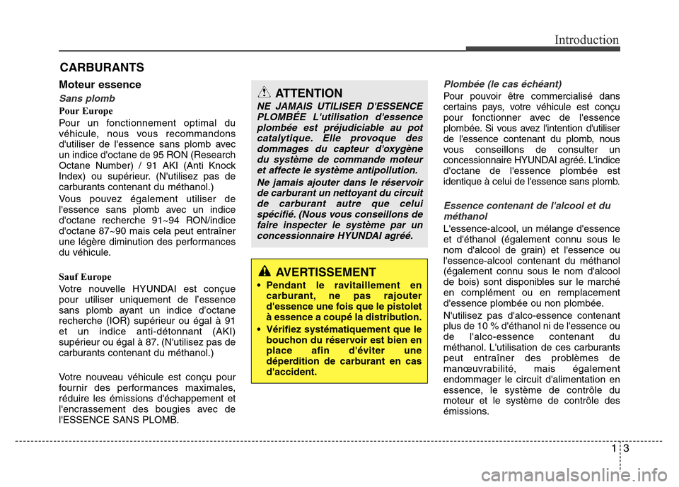 Hyundai Elantra 2014  Manuel du propriétaire (in French) 13
Introduction
Moteur essence
Sans plomb
Pour Europe
Pour un fonctionnement optimal du
véhicule, nous vous recommandons
dutiliser de lessence sans plomb avec
un indice doctane de 95 RON (Research