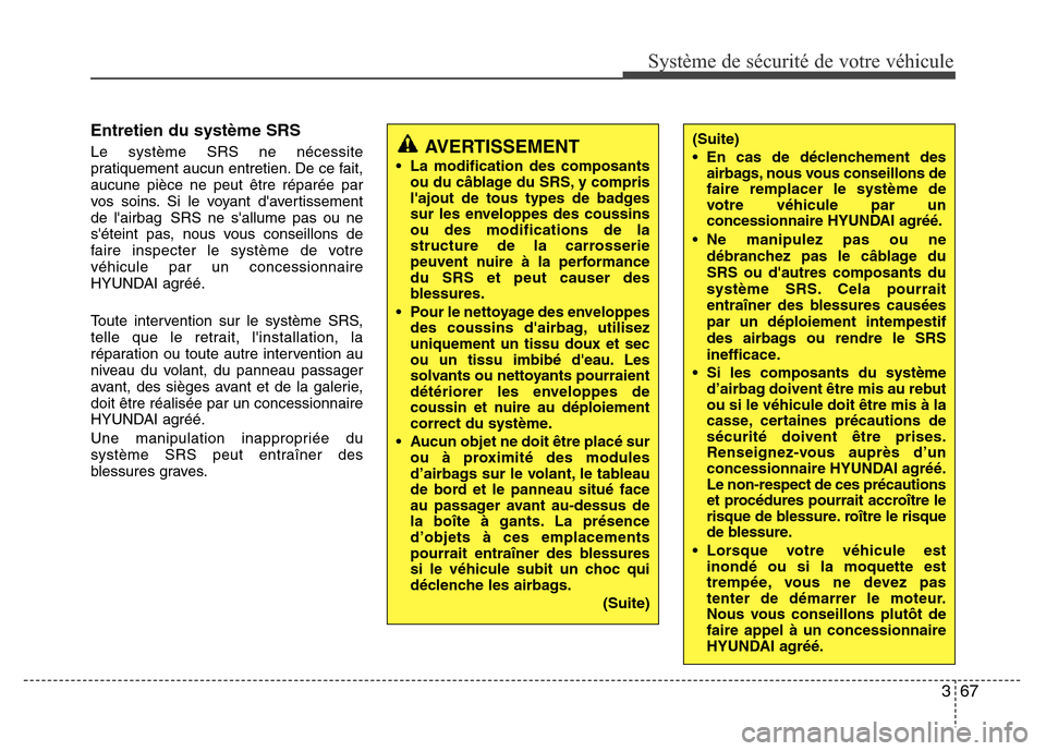 Hyundai Elantra 2014 Manuel du propriétaire (in French) 367
Système de sécurité de votre véhicule
Entretien du système SRS
Le système SRS ne nécessite
pratiquement aucun entretien. De ce fait,
aucune pièce ne peut être réparée par
vos soins. Si Hyundai Elantra 2014 Manuel du propriétaire (in French) 367
Système de sécurité de votre véhicule
Entretien du système SRS
Le système SRS ne nécessite
pratiquement aucun entretien. De ce fait,
aucune pièce ne peut être réparée par
vos soins. Si