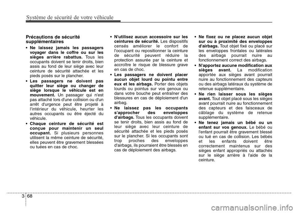 Hyundai Elantra 2014 Manuel du propriétaire (in French) Système de sécurité de votre véhicule
68 3
Précautions de sécurité
supplémentaires
• Ne laissez jamais les passagers
voyager dans le coffre ou sur les
sièges arrière rabattus.Tous les
occ Hyundai Elantra 2014 Manuel du propriétaire (in French) Système de sécurité de votre véhicule
68 3
Précautions de sécurité
supplémentaires
• Ne laissez jamais les passagers
voyager dans le coffre ou sur les
sièges arrière rabattus.Tous les
occ