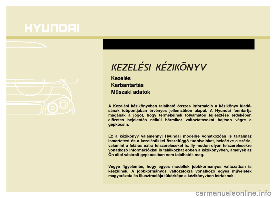 Hyundai Elantra 2014 Kezelési útmutató (in Hungarian)
Kezelés
Karbantartás
Műszaki adatok
A Kezelési kézikönyvben található összes információ a kézikönyv kiadá-
sának időpontjában érvényes jellemz őkön Hyundai Elantra 2014 Kezelési útmutató (in Hungarian)
Kezelés
Karbantartás
Műszaki adatok
A Kezelési kézikönyvben található összes információ a kézikönyv kiadá-
sának időpontjában érvényes jellemz őkön