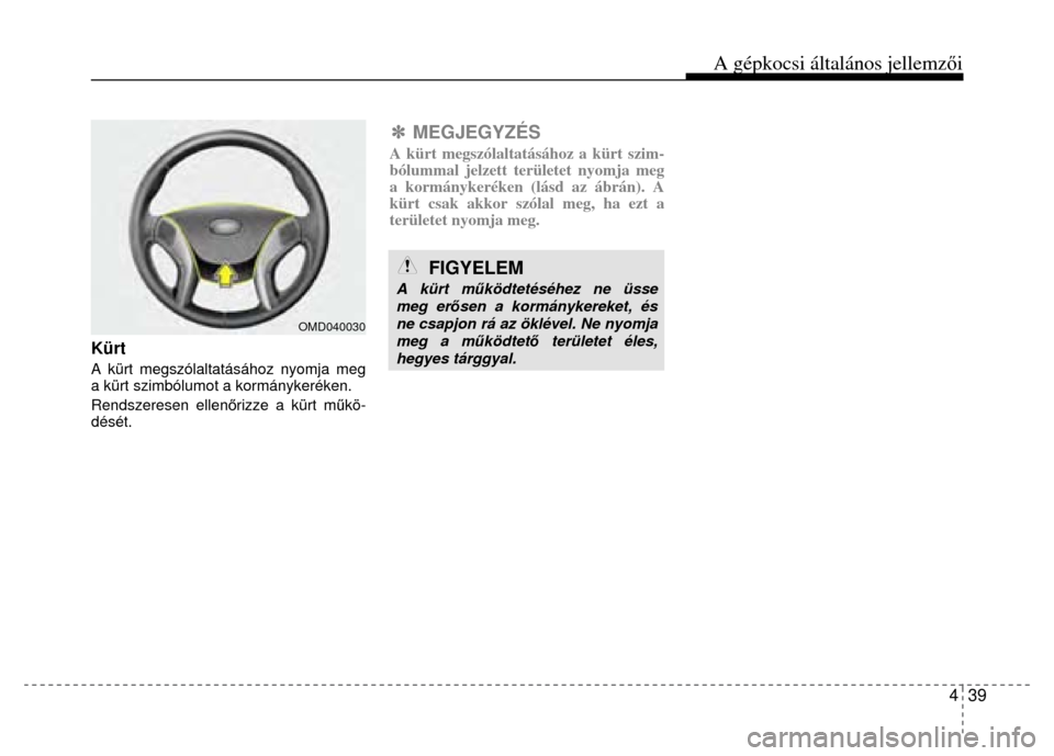 Hyundai Elantra 2014  Kezelési útmutató (in Hungarian) 4  39
A gépkocsi általános jellemzői
 
 
 
Kürt A kürt megszólaltatásához nyomja meg 
a kürt szimbólumot  a kormánykeréken. 
Rendszeresen ellen őrizze a kürt m űkö-
dését. 
 
✽  M