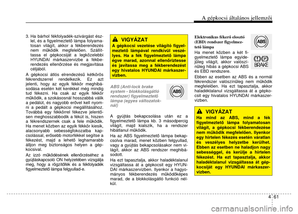 Hyundai Elantra 2014  Kezelési útmutató (in Hungarian) A gépkocsi általános jellemzői
4  61
 
 
3. Ha bárhol fékfolyadék-szivárgást ész-
lel, és a figyelmeztet ő lámpa folyama-
tosan világít, akko r a fékberendezés 
nem m űködik megfele