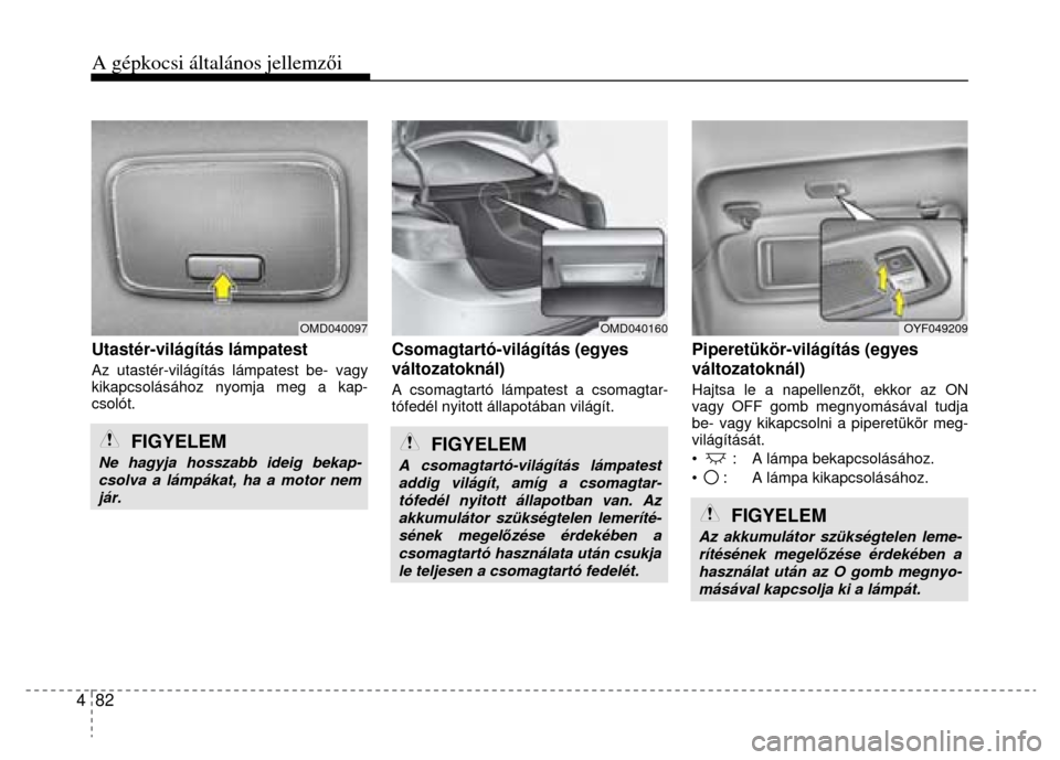 Hyundai Elantra 2014 Kezelési útmutató (in Hungarian) A gépkocsi általános jellemzői
4 82
Utastér-világítás lámpatest Az utastér-világítás lámpatest be- vagy
kikapcsolásához nyomja meg a kap-
csolót.
FIGYELEM
Ne hagyja h Hyundai Elantra 2014 Kezelési útmutató (in Hungarian) A gépkocsi általános jellemzői
4 82
Utastér-világítás lámpatest Az utastér-világítás lámpatest be- vagy
kikapcsolásához nyomja meg a kap-
csolót.
FIGYELEM
Ne hagyja h