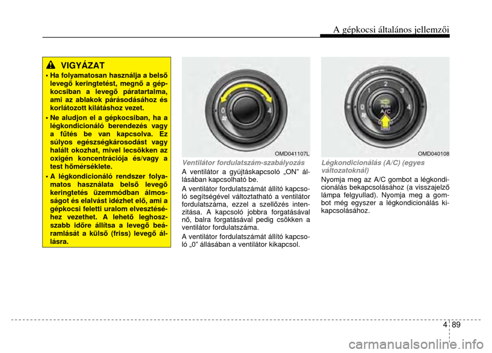 Hyundai Elantra 2014 Kezelési útmutató (in Hungarian) A gépkocsi általános jellemzői
4 89
VIGYÁZAT
• Ha folyamatosan használja a bels ő levegő keringtetést, megn ő a gép-kocsiban a leveg ő páratartalma, ami az ablakok párásodás Hyundai Elantra 2014 Kezelési útmutató (in Hungarian) A gépkocsi általános jellemzői
4 89
VIGYÁZAT
• Ha folyamatosan használja a bels ő levegő keringtetést, megn ő a gép-kocsiban a leveg ő páratartalma, ami az ablakok párásodás