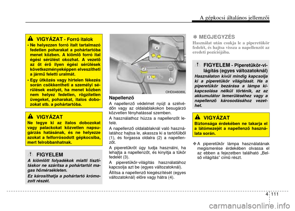 Hyundai Elantra 2014 Kezelési útmutató (in Hungarian) A gépkocsi általános jellemzői
4 111
VIGYÁZAT
- Forró italok
• Ne helyezzen forró italt tartalmazó fedetlen poharakat a pohártartóba menet közben. A kiömlő forró ital égési Hyundai Elantra 2014 Kezelési útmutató (in Hungarian) A gépkocsi általános jellemzői
4 111
VIGYÁZAT
- Forró italok
• Ne helyezzen forró italt tartalmazó fedetlen poharakat a pohártartóba menet közben. A kiömlő forró ital égési