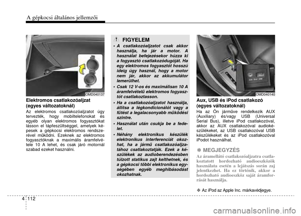 Hyundai Elantra 2014 Kezelési útmutató (in Hungarian) A gépkocsi általános jellemzői 4 112
Elektromos csatlakozóaljzat
(egyes változatoknál) Az elektromos csatlakozóaljzatot úgy
tervezték, hogy mobiltelefonokat és
egyéb olyan elekt Hyundai Elantra 2014 Kezelési útmutató (in Hungarian) A gépkocsi általános jellemzői 4 112
Elektromos csatlakozóaljzat
(egyes változatoknál) Az elektromos csatlakozóaljzatot úgy
tervezték, hogy mobiltelefonokat és
egyéb olyan elekt