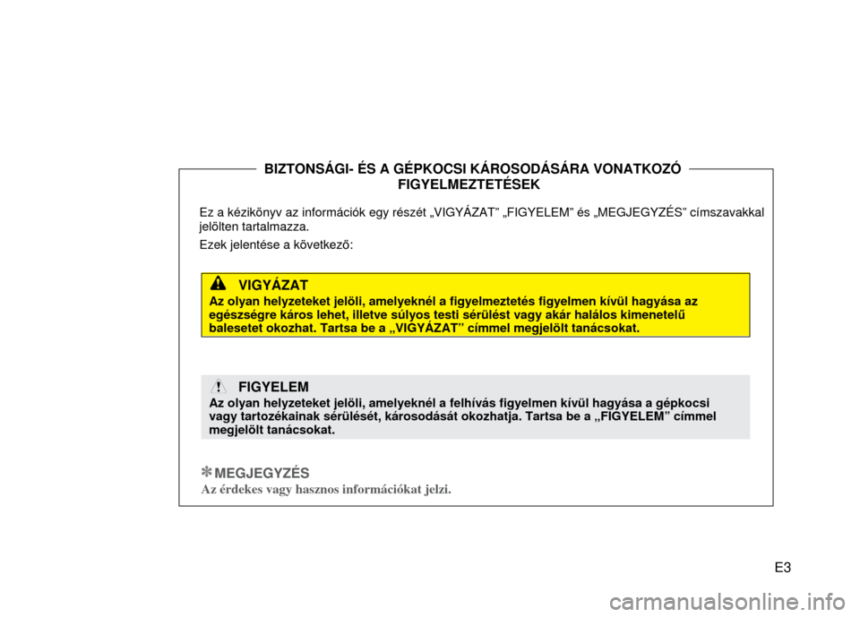 Hyundai Elantra 2014 Kezelési útmutató (in Hungarian) E3
BIZTONSÁGI- ÉS A GÉPKOCSI KÁROSODÁSÁRA VONATKOZÓ .
FIGYELMEZTETÉSEK .
Ez a kézikönyv az információk egy részét „VIG
YÁZAT” „FIGYELEM” és „MEGJEGY Hyundai Elantra 2014 Kezelési útmutató (in Hungarian) E3
BIZTONSÁGI- ÉS A GÉPKOCSI KÁROSODÁSÁRA VONATKOZÓ .
FIGYELMEZTETÉSEK .
Ez a kézikönyv az információk egy részét „VIG
YÁZAT” „FIGYELEM” és „MEGJEGY
