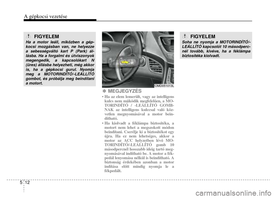 Hyundai Elantra 2014 Kezelési útmutató (in Hungarian) A gépkocsi vezetése
5 12
FIGYELEM
Ha a motor leáll, miközben a gép-kocsi mozgásban van, ne helyezze a sebességváltó kart P (Park) ál-lásba. Ha a forgalmi és útviszonyok megenge Hyundai Elantra 2014 Kezelési útmutató (in Hungarian) A gépkocsi vezetése
5 12
FIGYELEM
Ha a motor leáll, miközben a gép-kocsi mozgásban van, ne helyezze a sebességváltó kart P (Park) ál-lásba. Ha a forgalmi és útviszonyok megenge