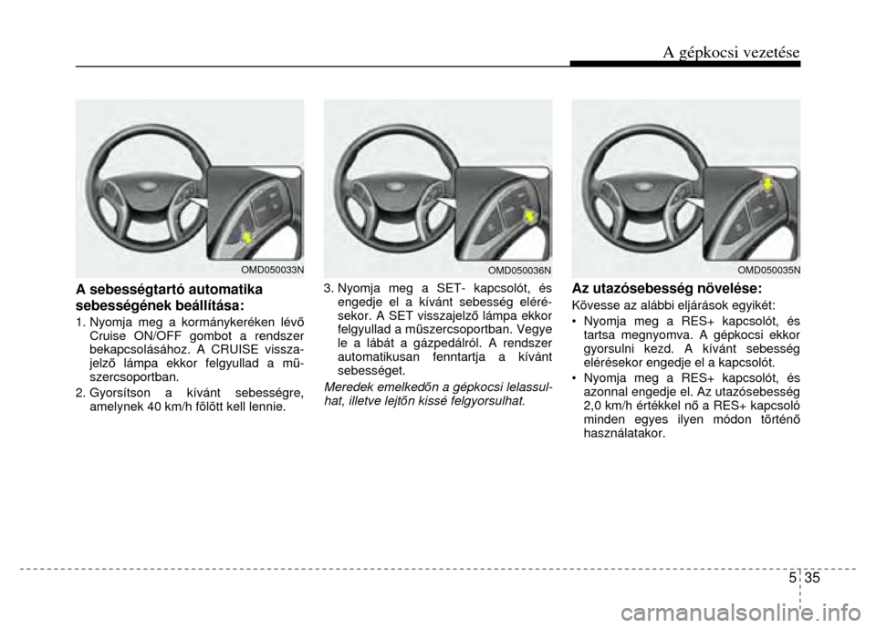 Hyundai Elantra 2014 Kezelési útmutató (in Hungarian) A gépkocsi vezetése
5 35
A sebességtartó automatika
sebességének beállítása: 1. Nyomja meg a kormánykeréken lévő
Cruise ON/OFF gombot a rendszer
bekapcsolásához. A CRUISE vis Hyundai Elantra 2014 Kezelési útmutató (in Hungarian) A gépkocsi vezetése
5 35
A sebességtartó automatika
sebességének beállítása: 1. Nyomja meg a kormánykeréken lévő
Cruise ON/OFF gombot a rendszer
bekapcsolásához. A CRUISE vis
