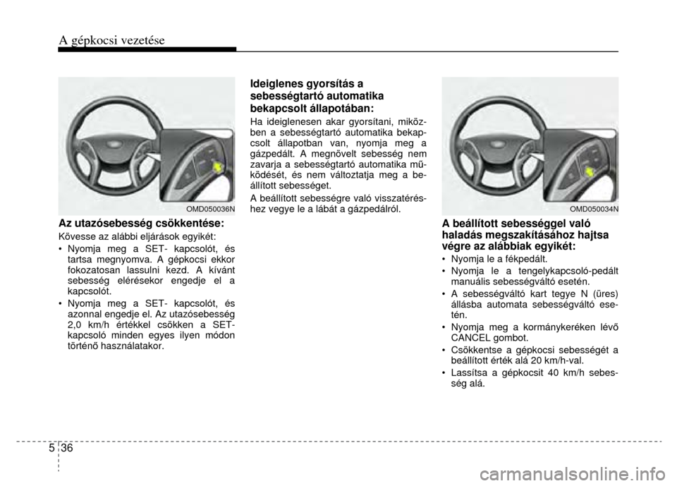 Hyundai Elantra 2014 Kezelési útmutató (in Hungarian) A gépkocsi vezetése
5 36
Az utazósebesség csökkentése: Kövesse az alábbi eljárások egyikét:
• Nyomja meg a SET- kapcsolót, és tartsa megnyomva. A gépkocsi ekkor
fokozatos Hyundai Elantra 2014 Kezelési útmutató (in Hungarian) A gépkocsi vezetése
5 36
Az utazósebesség csökkentése: Kövesse az alábbi eljárások egyikét:
• Nyomja meg a SET- kapcsolót, és tartsa megnyomva. A gépkocsi ekkor
fokozatos
