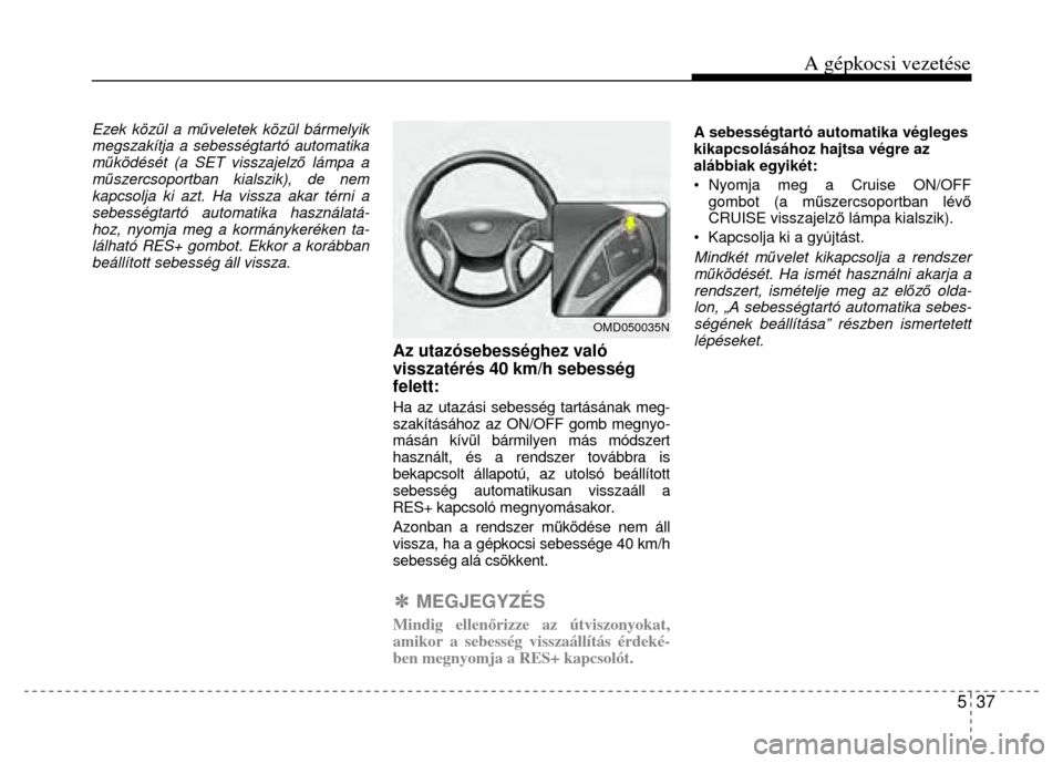 Hyundai Elantra 2014 Kezelési útmutató (in Hungarian) A gépkocsi vezetése
5 37
Ezek közül a műveletek közül bármelyik
megszakítja a sebességtartó automatika
m űködését (a SET visszajelz ő lámpa a
m űszercsoportban kialszik), de Hyundai Elantra 2014 Kezelési útmutató (in Hungarian) A gépkocsi vezetése
5 37
Ezek közül a műveletek közül bármelyik
megszakítja a sebességtartó automatika
m űködését (a SET visszajelz ő lámpa a
m űszercsoportban kialszik), de