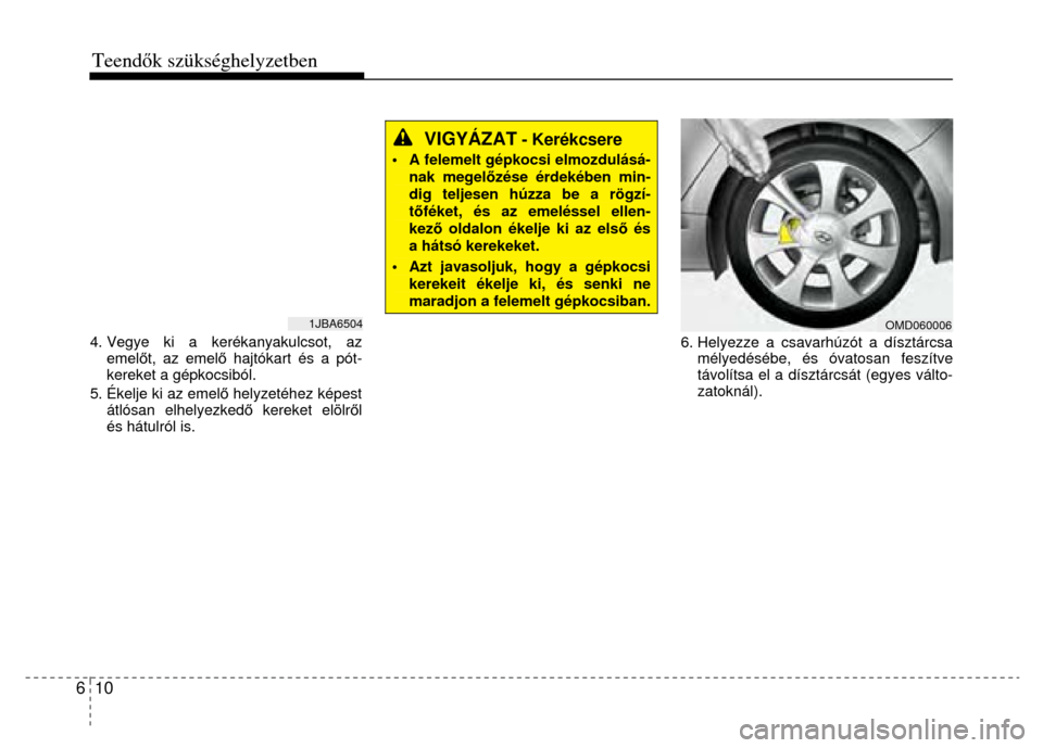 Hyundai Elantra 2014 Kezelési útmutató (in Hungarian) 6 10 Teendők szükséghelyzetben
4. Vegye ki a kerékanyakulcsot, az emel őt, az emel ő hajtókart és a pót-
kereket a gépkocsiból.
5. Ékelje ki az emel ő helyzetéhez képest
átló Hyundai Elantra 2014 Kezelési útmutató (in Hungarian) 6 10 Teendők szükséghelyzetben
4. Vegye ki a kerékanyakulcsot, az emel őt, az emel ő hajtókart és a pót-
kereket a gépkocsiból.
5. Ékelje ki az emel ő helyzetéhez képest
átló