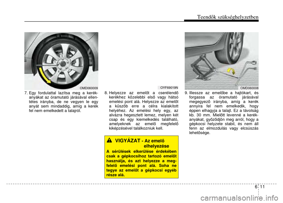 Hyundai Elantra 2014 Kezelési útmutató (in Hungarian) Teendők szükséghelyzetben
6 11
7. Egy fordulattal lazítsa meg a kerék-
anyákat az óramutató járásával ellen-
tétes irányba, de ne vegyen le egy
anyát sem mindaddig, amíg a keré Hyundai Elantra 2014 Kezelési útmutató (in Hungarian) Teendők szükséghelyzetben
6 11
7. Egy fordulattal lazítsa meg a kerék-
anyákat az óramutató járásával ellen-
tétes irányba, de ne vegyen le egy
anyát sem mindaddig, amíg a keré