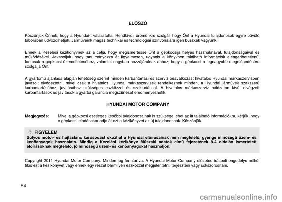 Hyundai Elantra 2014 Kezelési útmutató (in Hungarian) E4
ELŐSZÓ
Köszönjük Önnek, hogy a Hyundai-t választotta. Rendkívüli örömünkre szolgál, hogy Önt a Hyundai tulajdonosok egyre b ővül ő
táborában üdvözölhetjük. Járm Hyundai Elantra 2014 Kezelési útmutató (in Hungarian) E4
ELŐSZÓ
Köszönjük Önnek, hogy a Hyundai-t választotta. Rendkívüli örömünkre szolgál, hogy Önt a Hyundai tulajdonosok egyre b ővül ő
táborában üdvözölhetjük. Járm