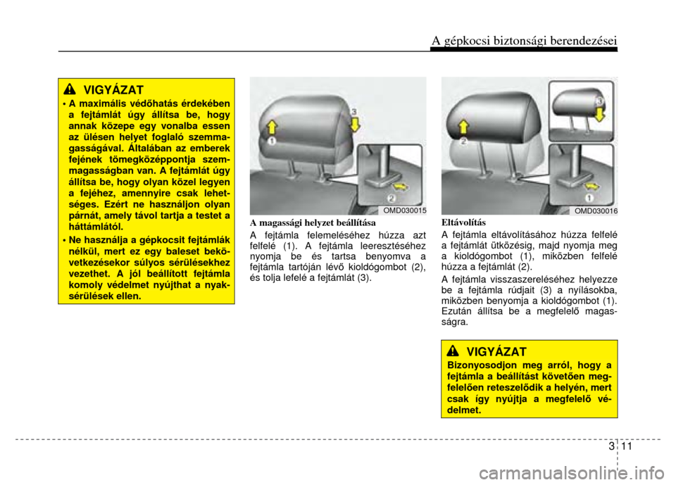 Hyundai Elantra 2014  Kezelési útmutató (in Hungarian) A gépkocsi biztonsági berendezései
3  11
 
 
 
VIGYÁZAT 
• A  maximális  véd őhatás érdekében a fejtámlát úgy állítsa be, hogy annak közepe egy vonalba essen az ülésen helyet fogla